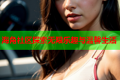 海角社区探索无限乐趣与温馨生活