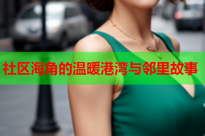 社区海角的温暖港湾与邻里故事