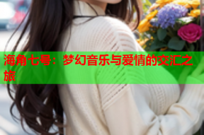 海角七号：梦幻音乐与爱情的交汇之旅