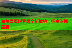 海角网页版登录全新体验，畅享影视盛宴