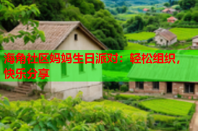 海角社区妈妈生日派对：轻松组织，快乐分享