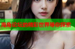 海角论坛的精彩世界等你探索