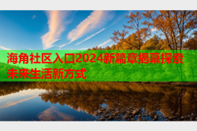 海角社区入口2024新篇章揭幕探索未来生活新方式