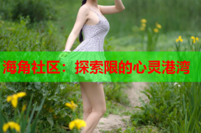 海角社区：探索限的心灵港湾