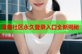 海角社区永久登录入口全新揭秘