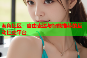 海角社区：自由表达与智能推荐的互动社交平台