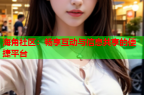 海角社区：畅享互动与信息共享的便捷平台