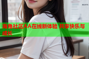 海角社区AA在线新体验 共享快乐与成长