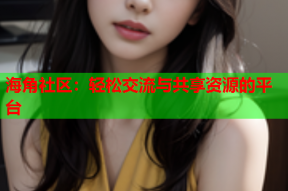 海角社区：轻松交流与共享资源的平台