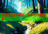 海角社区全新体验，尽享VIP视频乐趣