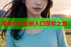 海角社区全新入口探索之旅