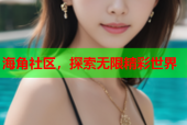 海角社区，探索无限精彩世界