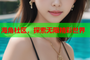 海角社区，探索无限精彩世界