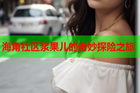 海角社区浆果儿的奇妙探险之旅