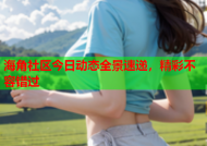 海角社区今日动态全景速递，精彩不容错过