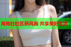海角社社区新风尚 共享美好生活