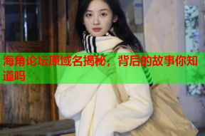 海角论坛原域名揭秘，背后的故事你知道吗
