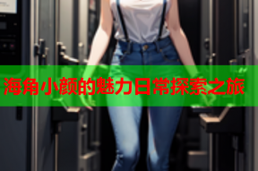 海角小颜的魅力日常探索之旅