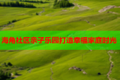 海角社区亲子乐园打造幸福家庭时光