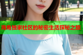 海角独家社区的秘密生活探秘之旅