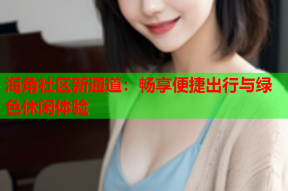 海角社区新通道：畅享便捷出行与绿色休闲体验