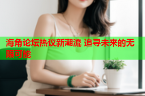 海角论坛热议新潮流 追寻未来的无限可能