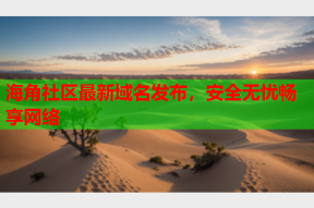 海角社区最新域名发布，安全无忧畅享网络