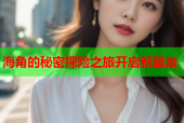 海角的秘密探险之旅开启新篇章
