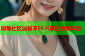 海角社区温馨家园 共享生活新体验