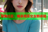 海角社区：畅享真实交友新体验