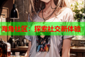 海角社区：探索社交新体验