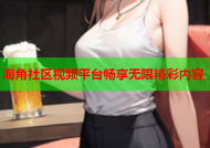 海角社区视频平台畅享无限精彩内容