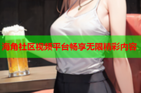 海角社区视频平台畅享无限精彩内容