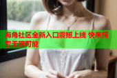 海角社区全新入口震撼上线 快来探索无限可能
