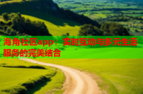 海角社区app：实时互动与多元生活服务的完美结合