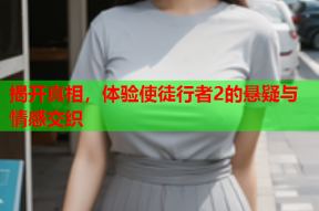 揭开真相，体验使徒行者2的悬疑与情感交织