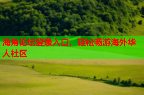 海角论坛登录入口，轻松畅游海外华人社区