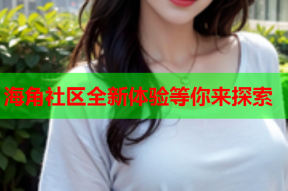 海角社区全新体验等你来探索