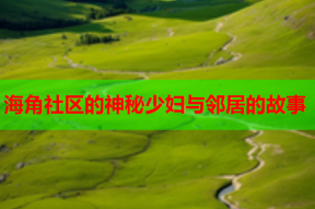 海角社区的神秘少妇与邻居的故事