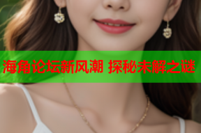 海角论坛新风潮 探秘未解之谜