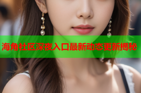 海角社区深夜入口最新动态更新揭秘