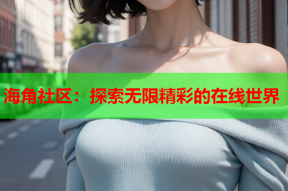 海角社区：探索无限精彩的在线世界