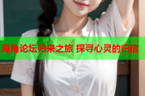 海角论坛归来之旅 探寻心灵的归宿