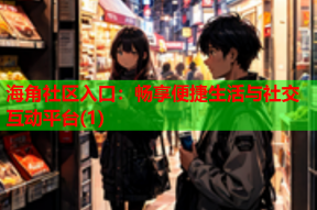 海角社区入口：畅享便捷生活与社交互动平台(1)