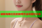 破解海角社区的独特方法与技巧分享