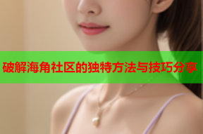 破解海角社区的独特方法与技巧分享