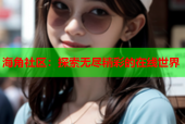 海角社区：探索无尽精彩的在线世界