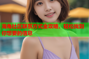 海角社区联系方式全攻略，轻松找到你想要的信息