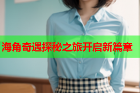 海角奇遇探秘之旅开启新篇章