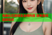 海角社区新域名全网热搜 速来查阅最新动态